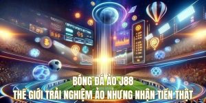 Bóng đá ảo J88 - Thế giới trải nghiệm ảo nhưng nhận tiền thật